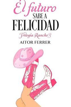 El  futuro  sabe  a  felicidad  (Trilogía  Rancho  3)  |  Aitor  Ferrer