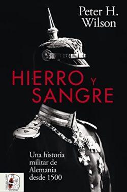 Hierro  y  sangre:  Una  historia  militar  de  Alemania  desde  1500  |  Peter  H.  Wilson