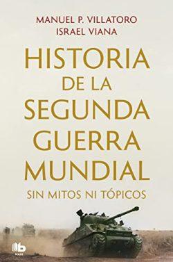 Historia  de  la  Segunda  Guerra  Mundial  sin  mitos  ni  tópicos  |  Manuel  P.  Villatoro  &  Israel  Viana