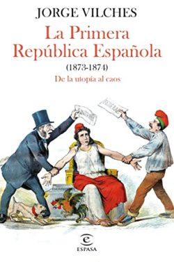 La  Primera  República  Española  (1873-1874):  De  la  utopía  al  caos  |  Jorge  Vilches
